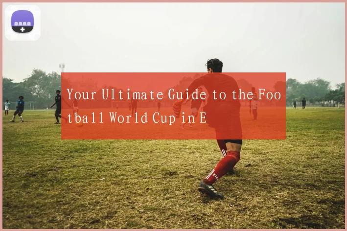Your Ultimate Guide to the Football World Cup in E