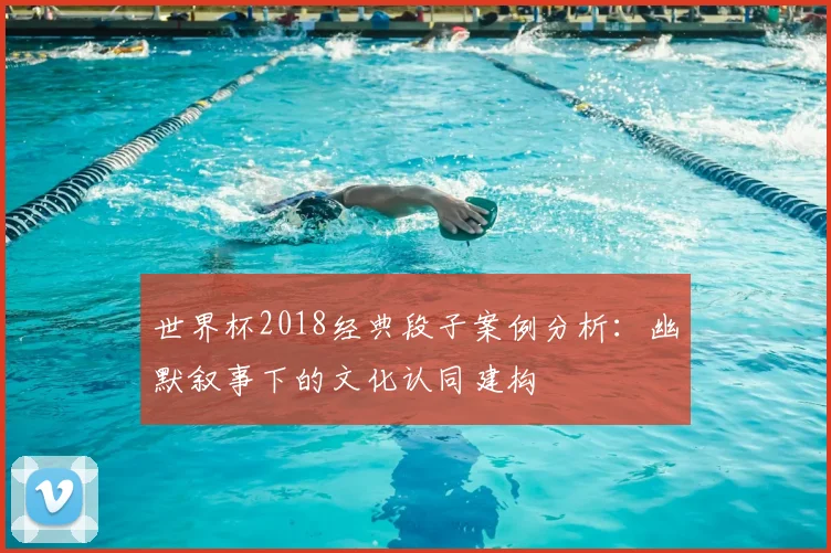 世界杯2018经典段子案例分析:幽默叙事下的文化认同建构