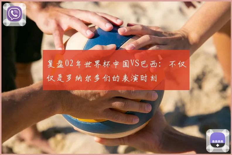 复盘02年世界杯中国VS巴西：不仅仅是罗纳尔多们的表演时刻