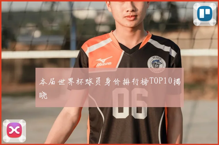 本届世界杯球员身价排行榜TOP10揭晓