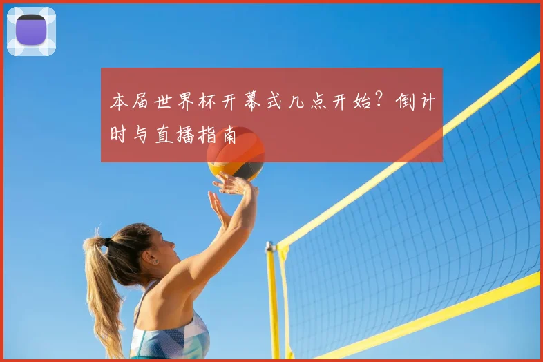本届世界杯开幕式几点开始？倒计时与直播指南