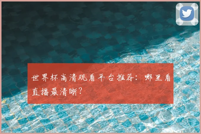世界杯高清观看平台推荐：哪里看直播最清晰？
