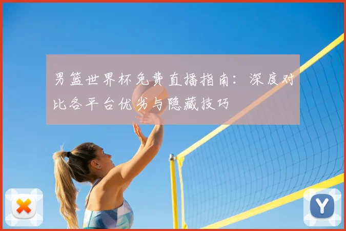 男篮世界杯免费直播指南：深度对比各平台优劣与隐藏技巧
