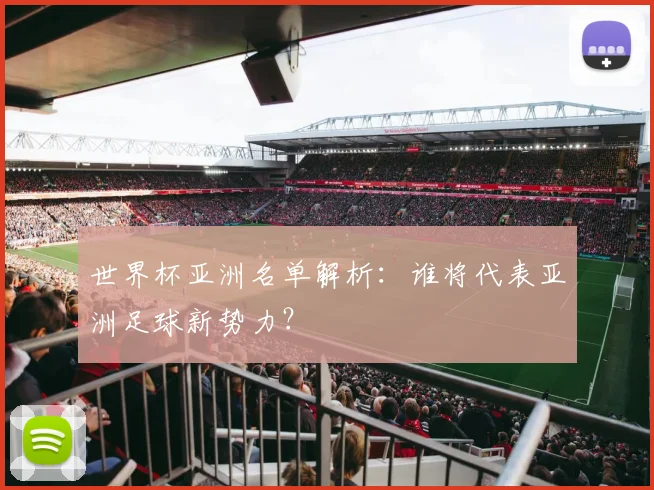 世界杯亚洲名单解析:谁将代表亚洲足球新势力?
