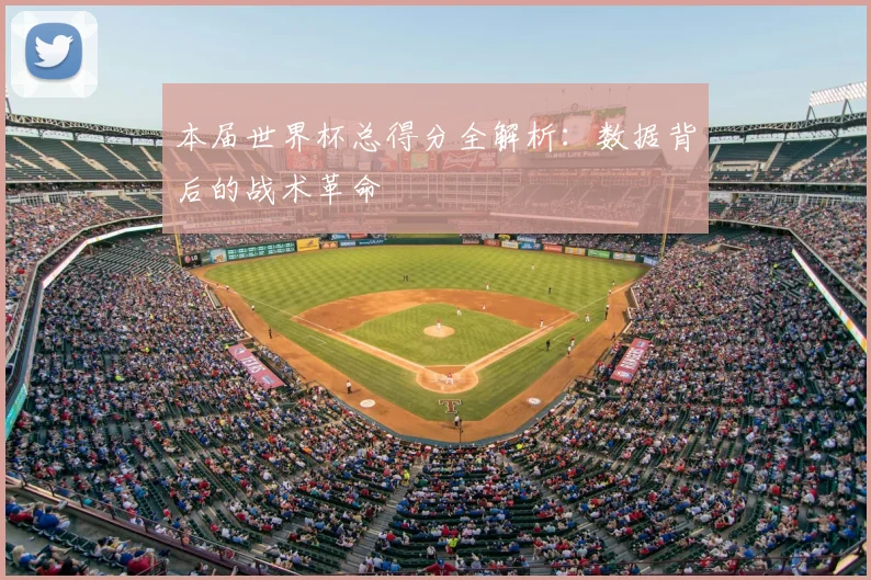 本届世界杯总得分全解析：数据背后的战术革命