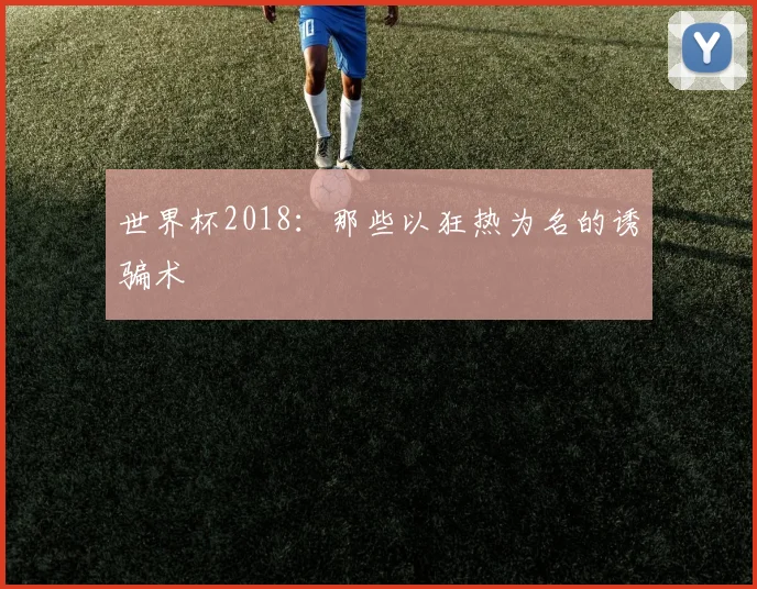 世界杯2018:那些以狂热为名的诱骗术