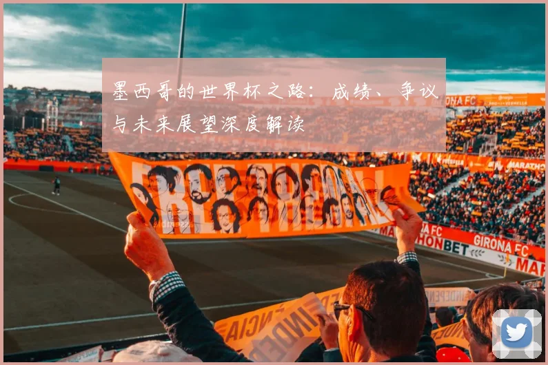 墨西哥的世界杯之路：成绩、争议与未来展望深度解读