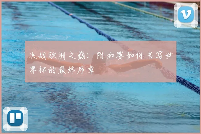 决战欧洲之巅：附加赛如何书写世界杯的最终序章