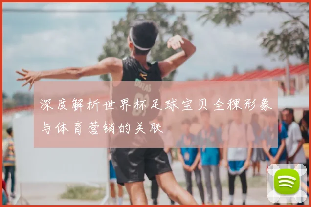 深度解析世界杯足球宝贝全稞形象与体育营销的关联